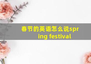 春节的英语怎么说spring festival